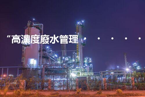 “高濃度廢水管理，綠色環(huán)保新篇章”